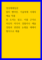 영상매체입문 ) 발터 벤야민, 기술복제 시대의 예술 작품 - 위 도서는 읽고, 이를 근거로 자신의 미디어 경험이나 예술 경험과 관련된 논평을 에세이 형식으로 작성-1