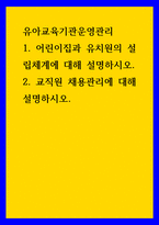 유아교육기관운영관리 ) 1 어린이집과 유치원의 설립체계에 대해 설명하시오 2 교직원 채용관리에 대해 설명하시오-1
