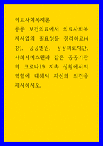 의료사회복지론 ) 공공 보건의료에서 의료사회복지사업의 필요성을 정리하고, 공공병원, 공공의료재단, 사회서비스원과 같은 공공기관의 코로나19 지속 상황에서의 역할에 대해서 자신의 의견을 제시하시오-1