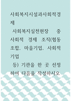 사회복지시설과사회적경제 )  사회복지실천현장 중 사회적 경제 조직(협동조합, 마을기업, 사회적기업 등) 기관을 한 곳 선정하여 다음을 작성하시오-1