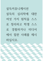 설득커뮤니케이션 ) 설득의 심리학에 대한 여섯 가지 원칙을 스스로 정리하고 학생 스스로 경험하거나 미디어에서 접한 사례를 제시하십시오-1