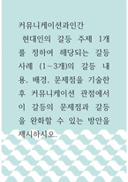 커뮤니케이션과인간 )  현대인의 갈등 주제 1개를 정하여 해당되는 갈등사례 (1-3개)의 갈등 내용, 배경, 문제점을 기술한 후 커뮤니케이션 관점에서 이 갈등의 문제점과 갈등을 완화할 수 있는 방안을 제시하시오!!!-1