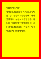사회복지조사론 비확률표집방법과 비확률표집방법 중 눈덩이표집방법에 대해 설명하고 눈덩이표집방법을 활용한 사회복지조사사례를 든 후 눈덩이표집방법을 어떻게 활용하였는지 설명하시오-1