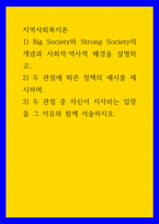 지역사회복지론  Big Society와 Strong Society의 개념과 사회적역사적 배경을 설명하고  두 관점에 따른 정책의 예시를 제시하며 3  두 관점 중 자신이 지지하는 입장을 그 이유와 함께 서술하시오-1