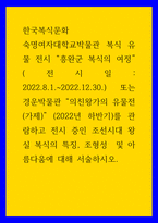 한국복식문화 숙명여자대학교박물관 복식 유물 전시 흥완군 복식의 여정 또는  경운박물관 의친왕가의 유물전 가제   2022년 하반기 를 관람하고 전시 중인 조선시대 왕실 복식의 특징 조형성  및 아름다움에 대해 서술하시오-1