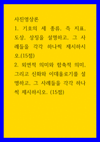 사진영상론 ) 1 기호의 세 종류, 즉 지표, 도상, 상징을 설명하고, 그 사례들을 각각 하나씩 제시하시오(15점) 2 외연적 의미와 함축적 의미, 그리고 신화와 이데올로기를 설명하고, 그 사례들을 각각 하나씩 제시하시오 (15점)-1