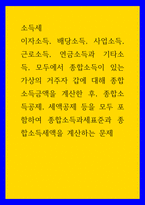 소득세 ) 이자소득, 배당소득, 사업소득, 근로소득, 연금소득과 기타소득, 모두에서 종합소득이 있는 가상의 거주자 갑에 대해 종합소득금액을 계산한 후, 종합소득공제, 세액공제 등을 모두 포함하여 종합소득과세표준과 종합소득세액을 계산-1