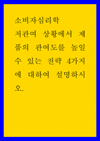 소비자심리학 ) 저관여 상황에서 제품의 관여도를 높일 수 있는 전략 4가지에 대하여 설명하시오-1