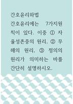 간호윤리와법 ) 간호윤리에는 7가지원칙이 있다 이중 자율성존중의 원리, 무해의 원리, 정의의 원리가 의미하는 바를 간단히 설명하시오-1