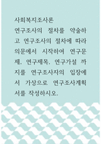 사회복지조사론 ) 연구조사의 절차를 약술하고 연구조사의 절차에 따라 의문에서 시작하여 연구문제, 연구제목, 연구가설 까지를 연구조사자의 입장에서 가상으로 연구조사계획서를 작성하시오-1