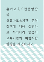 유아교육기관운영관리 ) 영유아교육기관 운영정책에 대해 설명하고 우리나라 영유아교육기관의 바람직한 방향을 제언하시오-1