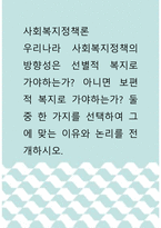 사회복지정책론 ) 우리나라 사회복지정책의 방향성은 선별적 복지로 가야하는가 아니면 보편적 복지로 가야하는가 둘 중 한 가지를 선택하여 그에 맞는 이유와 논리를 전개하시오-1