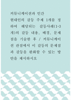 커뮤니케이션과 인간 ) 현대인의 갈등 주제 1개를 정하여 해당되는 갈등사례의 갈등 내용, 배경, 문제점을 기술한 후, 커뮤니케이션 관점에서 이 갈등의 문제점과 갈등을 완화할 수 있는 방안을 제시하시오-1