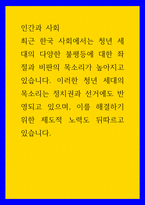 인간과 사회 최근 한국 사회에서는 청년 세대의 다양한 불평등에 대한 좌절과 비판의 목소리가 높아지고있습니다 이러한 청년 세대의 목소리는 정치권과 선거에도 반영되고 있으며, 이를 해결하기위한 제도적 노력도 뒤따르고 있습니다-1