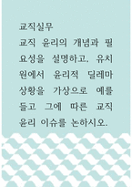 교직실무 ) 교직 윤리의 개념과 필요성을 설명하고, 유치원에서 윤리적 딜레마 상황을 가상으로 예를 들고 그에 따른 교직 윤리 이슈를 논하시오-1