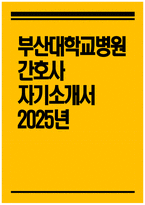 [부산대학교병원 자기소개서] 2025년 부산대학교병원 간호사 자소서 부산대학교병원 간호사 자기소개서 부산대학교병원 신규간호사 지원동기 부산대학교병원 자소서-1