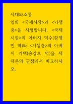 1세대와소통 ) 영화 국제시장과 기생충을 시청합니다 국제시장의 아버지 덕수(황정민 역)와 기생충의 아버지 기택(송강호 역)을 세대론의 관점에서 비교하시오-1