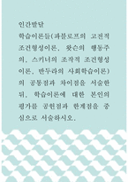 1인간발달 ) 학습이론들(파블로프의 고전적 조건형성이론, 왓슨의 행동주의, 스키너의 조작적 조건형성이론, 반두라의 사회학습이론)의 공통점과 차이점을 서술한 뒤, 학습이론에 대한 본인의 평가를 공헌점과 한계점을 중심으로 서술하시오-1