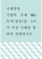 국제경영 ) 기업의 국제 M&A 목적(장점)을 5가지 이상 사례를 통하여 설명하시오-1