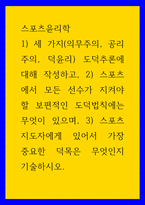스포츠윤리학 ) 1) 세 가지(의무주의, 공리주의, 덕윤리) 도덕추론에 대해 작성하고, 2) 스포츠에서 모든 선수가 지켜야 할 보편적인 도덕법칙에는 무엇이 있으며, 3) 스포츠 지도자에게 있어서 가장 중요한 덕목은 무엇인지 기술하시오-1