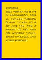 인적자원관리 ) 상급자로부터 수산물신선도에 대하여 고객 불만이 늘고 있다는 정보를 받았고, 현재의 교육시스템은 고참 사원이 신입사원을 직무현장에서 가르쳐주는 방식으로 이루지고 있다 교육프로그램을 재설계하시오-1