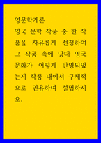 영문학개론 ) 영국 문학 작품 중 한 작품을 자유롭게 선정하여 그 작품 속에 당대 영국 문화가 어떻게 반영되었는지 작품 내에서 구체적으로 인용하여 설명하시오-1