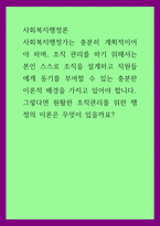 사회복지행정론 ) 사회복지행정가는 충분히 계획적이어야 하며, 조직 관리를 하기 위해서는 본인 스스로 조직을 설계하고 직원들에게 동기를 부여할 수 있는 충분한 이론적 배경을 가지고 있어야 합니다 그렇다면 원활한 조직관리를 위한 행정의 이론은 무엇이 있을까요-1