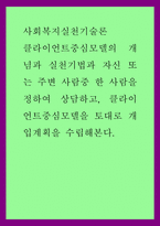 사회복지실천기술론 ) 클라이언트중심모델의 개념과 실천기법과 자신 또는 주변 사람중 한 사람을 정하여 상담하고, 클라이언트중심모델을 토대로 개입계획을 수립해본다-1