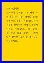 소비자심리학 ) 소비자의 주의를 끄는 자극 특성 8가지(신기성, 생생함 등)를 설명하고, 8가지 특성 중 2가지 특성을 선별하여 각각 마케팅에 적용된 사례(광고, 제품 등)를 제시하고 해당 마케팅 사례에 대한 본인의 의견 및 개선점을 기술-1
