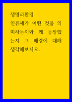 생명과환경 ) 인류세가 어떤 것을 의미하는지와 왜 등장했는지 그 배경에 대해 생각해보시오-1
