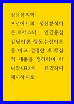 상담심리학 ) 프로이트의 정신분석이론,로저스의 인간중심 상담이론,행동수정이론을 비교 설명한 후,핵심적 내용을 정리하여 하나의 표로 요약하여 제시하시오-1
