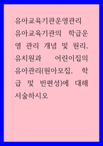 유아교육기관운영관리 ) 유아교육기관의 학급운영 관리 개념 및 원리, 유치원과 어린이집의 유아관리(원아모집, 학급 및 반편성)에 대해 서술하시오-1