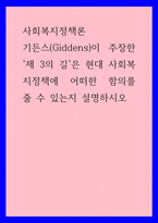 사회복지정책론 ) 기든스(Giddens)이 주장한 제 3의 길은 현대 사회복지정책에 어떠한 함의를 줄 수 있는지 설명하시오-1
