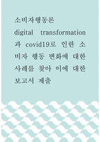 소비자행동론 ) digital transformation 과 covid19로 인한 소비자 행동 변화에 대한 사례를 찾아 이에 대한 보고서 제출-1