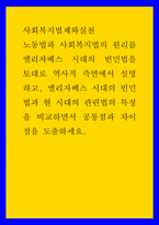 사회복지법제와실천 ) 노동법과 사회복지법의 원리를 엘리자베스 시대의 빈민법을 토대로 역사적 측면에서 설명하고, 엘리자베스 시대의 빈민법과 현 시대의 관련법의 특징을 비교하면서 공통점과 차이점을 도출하세요-1
