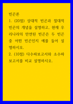 빈곤론 ) 1 (20점) 상대적 빈곤과 절대적 빈곤의 개념을 설명하고, 현재 우리나라의 만연된 빈곤은 두 빈곤 중 어떤 빈곤인지 예를 들어 설명하시오  2 (10점) 다수파보고서와 소수파 보고서를 비교 설명하시오-1