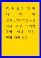 면접대비 ) 방송통신대학 대학원 정보공학GIS연구실 석사 과정 사회인 특별 입시 전용, 면접 대비 질문-1