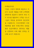 마케팅관리론 ) 우리주변에서 시장 세분화를 통한 타겟고객의 선정을 통한 성공사례라고 생각되는 제품을 선정하여 이에 대한 전략을 연구해 보시기 바랍니다-1