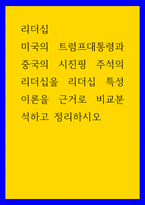 리더십 ) 미국의 트럼프대통령과 중국의 시진핑 주석의 리더십을 리더십 특성이론을 근거로 비교분석하고 정리하시오-1
