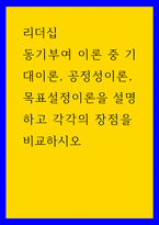 리더십 ) 동기부여 이론 중 기대이론, 공정성이론, 목표설정이론을 설명하고 각각의 장점을 비교하시오-1