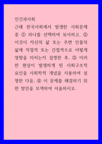 인간과사회 ) 근래 한국사회에서 발생한 사회문제 중 하나를 선택하여 묘사하고, 이 문제를 해결하기 위한 방안을 모색하여 서술하시오-1