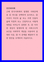 인간과사회 ) 근래 한국사회에서 발생한 사회문제 중 이것이 자신의 삶 또는 주변 인물의 삶에 직접적 또는 간접적으로 어떻게 영향을 미치는지 설명한 후, 이 문제를 해결하기 위한 방안을 모색하여 서술하시오-1