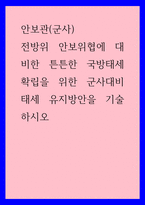 안보관(군사) ) 전방위 안보위협에 대비한 튼튼한 국방태세 확립을 위한 군사대비태세 유지방안을 기술하시오-1