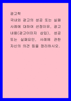 광고학 ) 국내외 광고의 성공 또는 실패사례에 대하여 선정이유, 광고내용(광고이미지 삽입), 성공 또는 실패요인, 사례에 관한 자신의 의견 등을 정리하시오-1