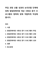 투입 과정 산출 성과의 논리모델 단계에 맞춰 발달장애아동 대상 사회성 증가 프로그램의 항목에 맞춰 적합하게 작성해봅시다. 프로그램 개발과 평가-1