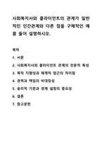 사회복지사와 클라이언트의 관계가 일반적인 인간관계와 다른 점을 구체적인 예를 들어 설명하시오. 사회복지실천론-1