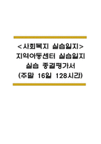 사회복지 현장 실습일지 - 지역아동센터 실습일지와 실습 종결평가서 (주말 16일 128시간)-1