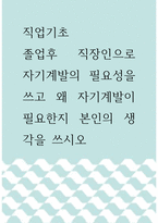 직업기초 ) 졸업후 직장인으로 자기계발의 필요성을 쓰고 왜 자기계발이 필요한지 본인의 생각을 쓰시오-1