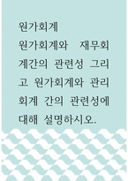 원가회계 ) 원가회계와 재무회계간의 관련성 그리고 원가회계와 관리회계 간의 관련성에 대해 설명하시오-1