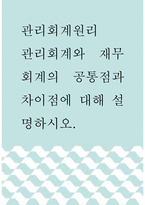 관리회계원리 ) 관리회계와 재무회계의 공통점과 차이점에 대해 설명하시오-1